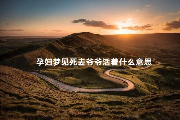 孕妇梦见死去爷爷活着什么意思
