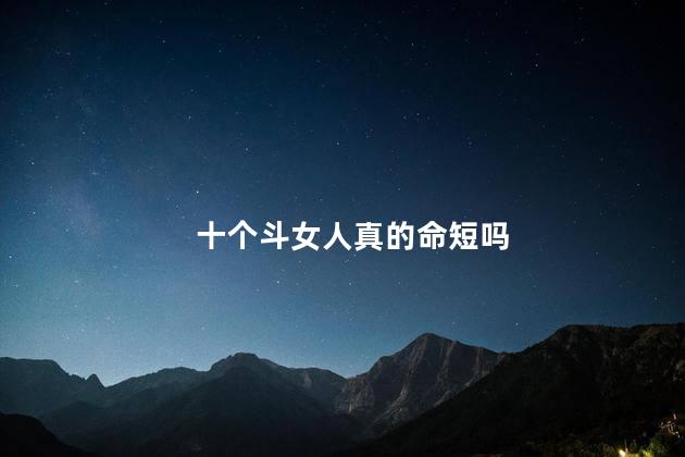 十个斗女人真的命短吗