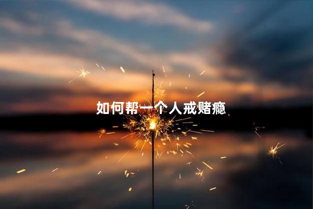 如何帮一个人戒赌瘾