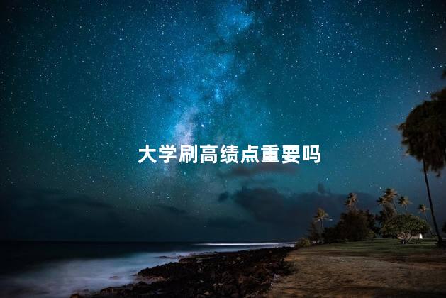 大学刷高绩点重要吗