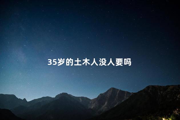35岁的土木人没人要吗