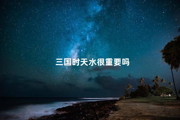 三国时天水很重要吗