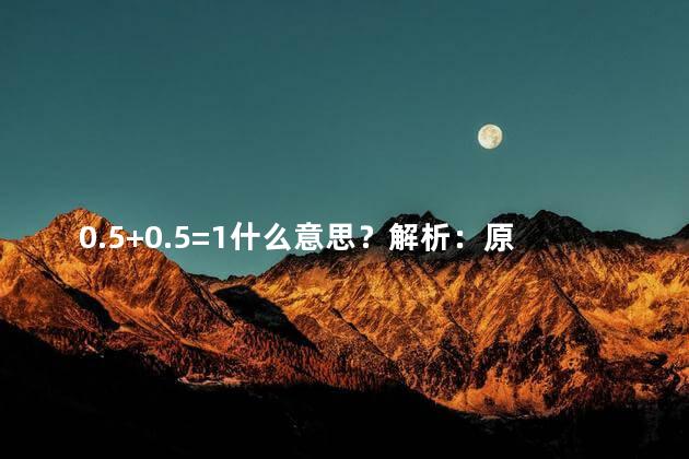 0.5+0.5=1什么意思？解析：原标题0.5+0.5=1什么意思新标题：小数求和为整数的意义