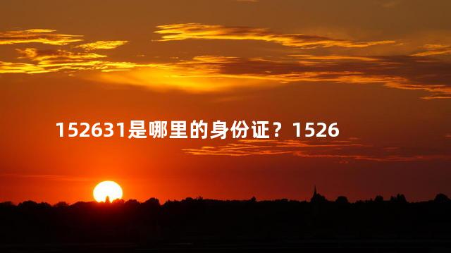 152631是哪里的身份证？152631的身份证来自哪个地方？