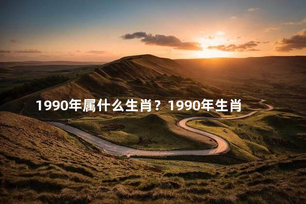 1990年属什么生肖？1990年生肖是什么？