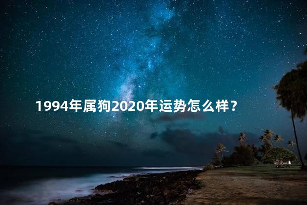 1994年属狗2020年运势怎么样？1994属狗人2020年运势预测