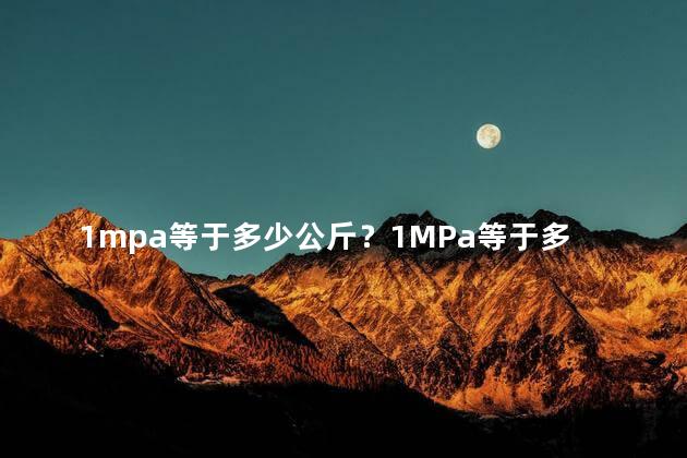 1mpa等于多少公斤？1MPa等于多少公斤？