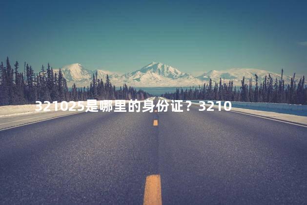 321025是哪里的身份证？321025身份证来自哪个地方