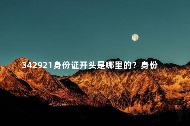 342921身份证开头是哪里的？身份证号342921的开头地区是哪里？