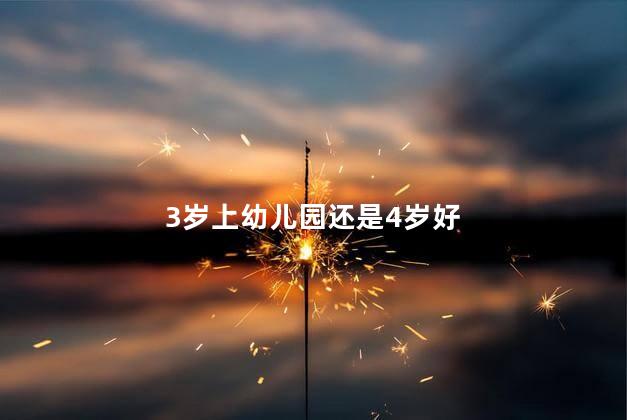 3岁上幼儿园还是4岁好，三岁上幼儿园还是四岁