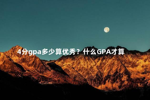 4分gpa多少算优秀？什么GPA才算优秀？4分是标准吗？