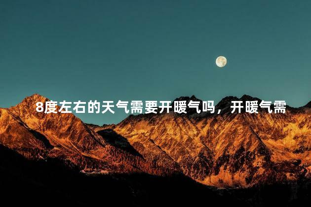 8度左右的天气需要开暖气吗，开暖气需要开窗通风吗