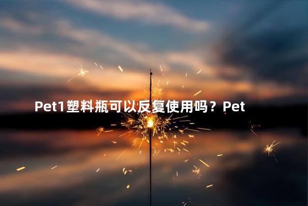Pet1塑料瓶可以反复使用吗？Pet1塑料瓶可多次使用吗？