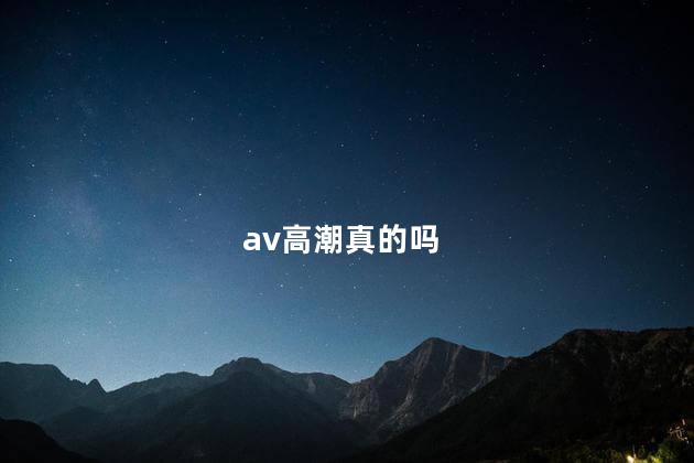 av高潮真的吗