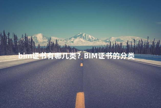 bim证书有哪几类？BIM证书的分类及种类