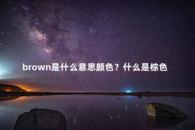 brown是什么意思颜色？什么是棕色？深入解析和揭秘，35字以内限制