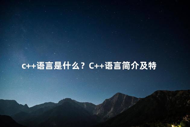 c++语言是什么？C++语言简介及特点