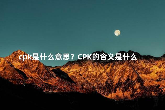 cpk是什么意思？CPK的含义是什么？探寻CPK的真正意思
