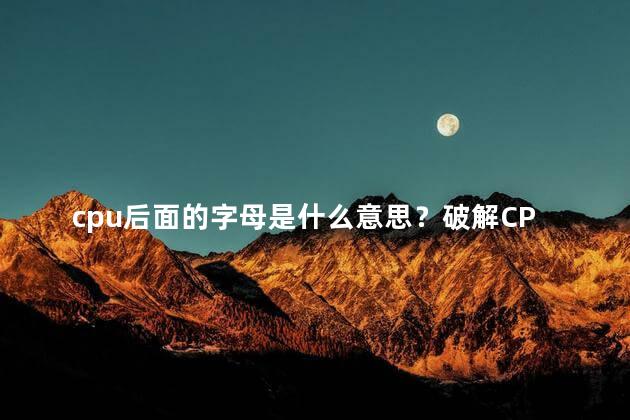 cpu后面的字母是什么意思？破解CPU后缀字母的含义－简易解析