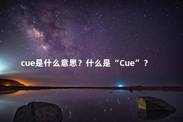 cue是什么意思？什么是“Cue”？一个简单的解释