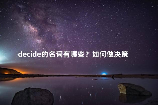 decide的名词有哪些？如何做决策：重要决策的关键步骤