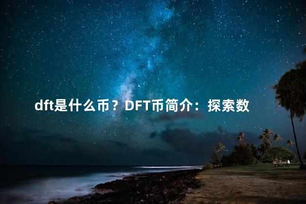 dft是什么币？DFT币简介：探索数字金融世界的加密货币