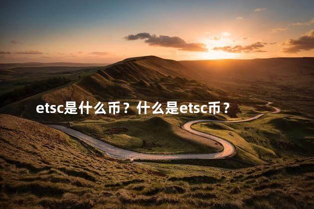 etsc是什么币？什么是etsc币？了解etsc数字资产的基础知识