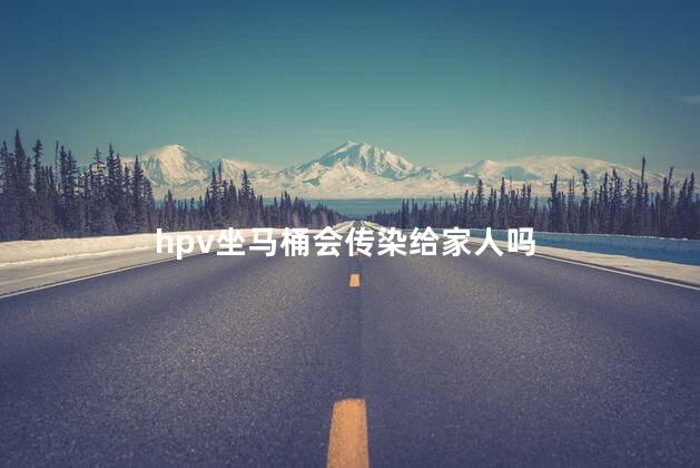 hpv坐马桶会传染给家人吗