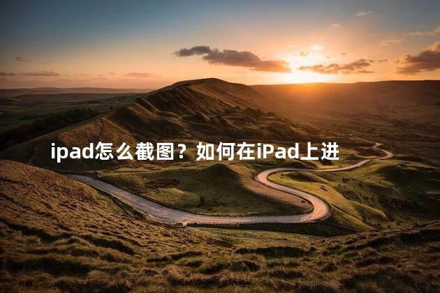 ipad怎么截图？如何在iPad上进行截图