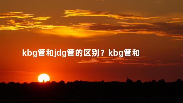 kbg管和jdg管的区别？kbg管和jdg管区别大