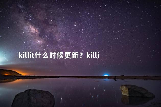 killit什么时候更新？killit更新时间：最新版本何时发布？