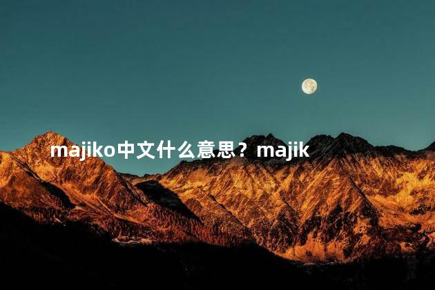 majiko中文什么意思？majiko是什么意思