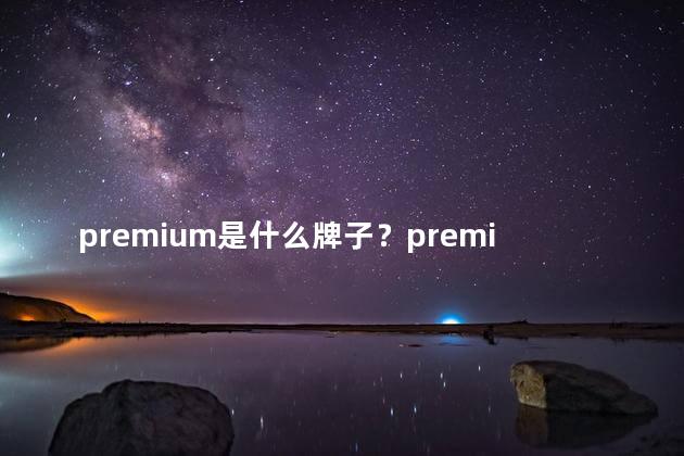 premium是什么牌子？premium的牌子是什么？
