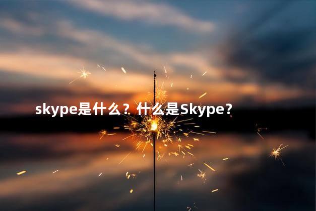 skype是什么？什么是Skype？理解它的作用