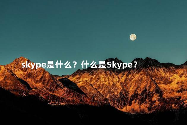 skype是什么？什么是Skype？理解它的作用