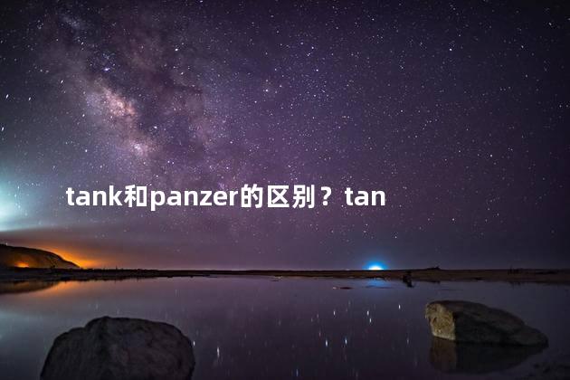tank和panzer的区别？tank与panzer有什么不同？