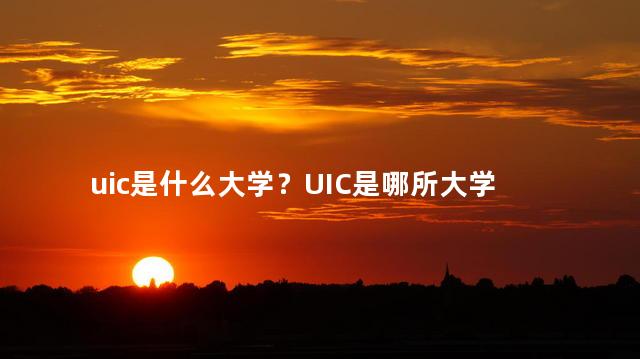 uic是什么大学？UIC是哪所大学