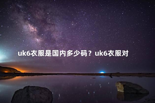uk6衣服是国内多少码？uk6衣服对应国内多小码