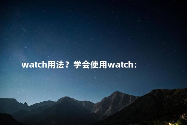 watch用法？学会使用watch：简单指南
