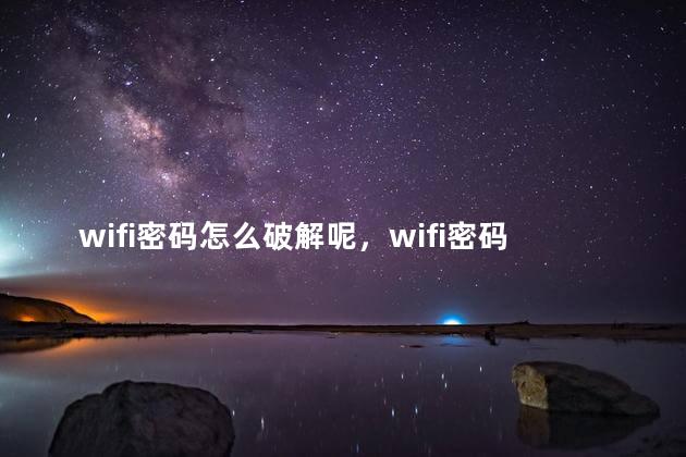 wifi密码怎么破解呢，wifi密码用手机怎么破解呢