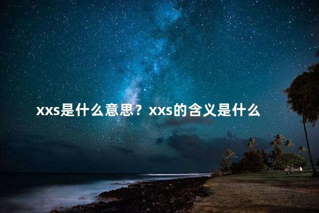 xxs是什么意思？xxs的含义是什么？