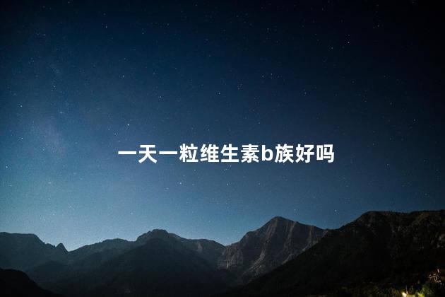 一天一粒维生素b族好吗