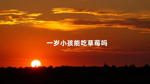 一岁小孩能吃草莓吗，3岁宝宝能吃草莓吗