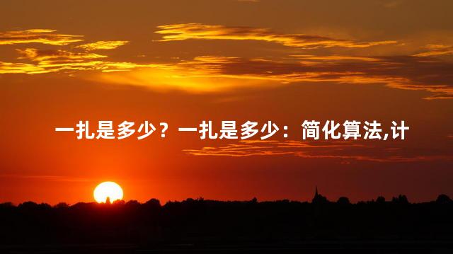 一扎是多少？一扎是多少：简化算法，计算扎的总重量