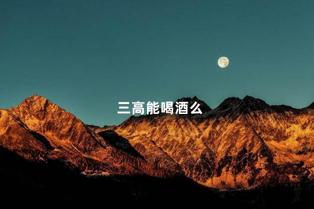 三高能喝酒么，三高人能喝酒吗