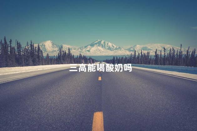 三高能喝酸奶吗，三高的人可以喝酸奶吗