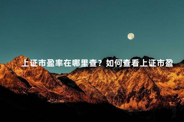 上证市盈率在哪里查？如何查看上证市盈率？