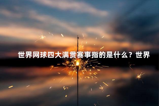 世界网球四大满贯赛事指的是什么？世界网球四大赛事是哪些？
