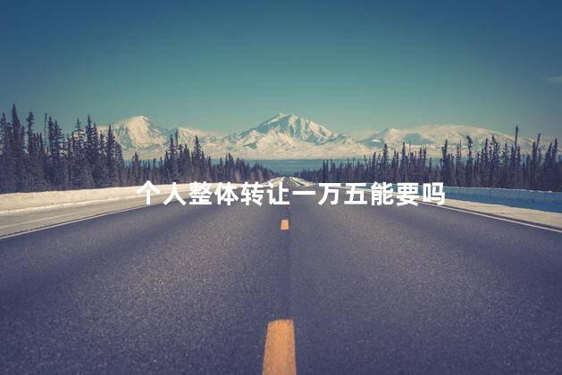 个人整体转让一万五能要吗