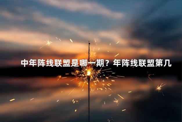 中年阵线联盟是哪一期？年阵线联盟第几期？